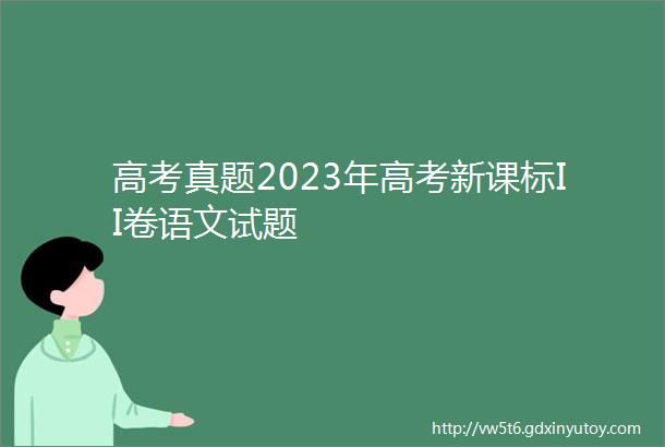 高考真题2023年高考新课标II卷语文试题